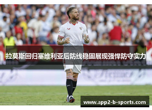拉莫斯回归塞维利亚后防线稳固展现强悍防守实力