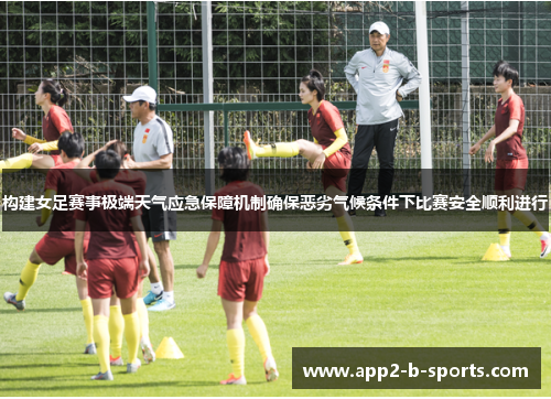 构建女足赛事极端天气应急保障机制确保恶劣气候条件下比赛安全顺利进行