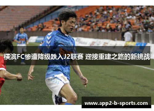 横滨FC惨遭降级跌入J2联赛 迎接重建之路的新挑战