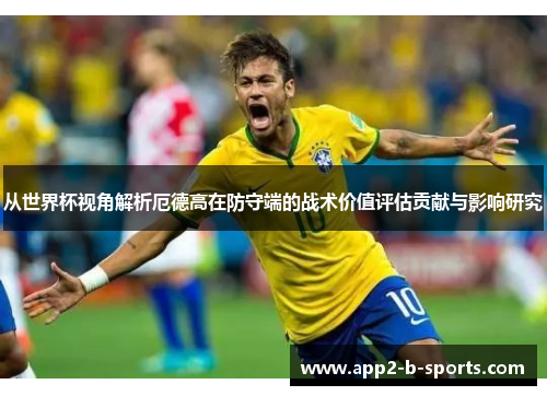 从世界杯视角解析厄德高在防守端的战术价值评估贡献与影响研究