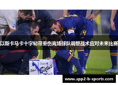 以斯卡马卡十字韧带重伤离场球队调整战术应对未来比赛