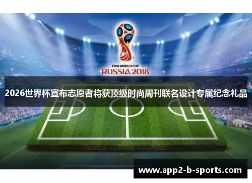 2026世界杯宣布志愿者将获顶级时尚周刊联名设计专属纪念礼品 2026世界杯宣布志愿者将获顶级时尚周刊联名设计专属纪念礼品