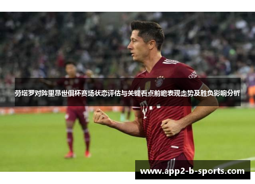 劳塔罗对阵里昂世俱杯赛场状态评估与关键看点前瞻表现走势及胜负影响分析 劳塔罗对阵里昂世俱杯赛场状态评估与关键看点前瞻表现走势及胜负影响分析