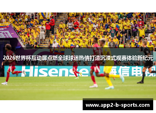 2026世界杯互动屏点燃全球球迷热情打造沉浸式观赛体验新纪元