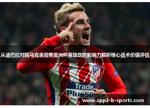 从迪巴拉对阵马竞表现看美洲杯赛场攻防影响力解析核心战术价值评估