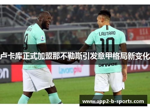 卢卡库正式加盟那不勒斯引发意甲格局新变化 卢卡库正式加盟那不勒斯引发意甲格局新变化
